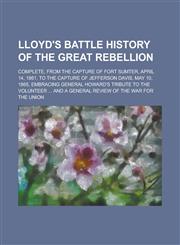 Lloyd's battle history of the great rebellion; complete, from the capture of Fort Sumter, April 14, 1861, to the capture of Jefferson Davis, May 10, 1865, embracing General Howard's tribute to the volunteer ... and a general review of the,1234491982,9781234491987