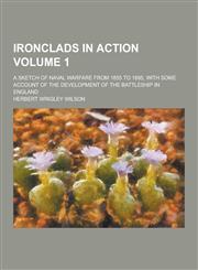 Ironclads in Action; A Sketch of Naval Warfare from 1855 to 1895, with Some Account of the Development of the Battleship in England Volume 1,1230314989,9781230314983