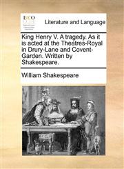 King Henry V. A tragedy. As it is acted at the Theatres-Royal in Drury-Lane and Covent-Garden. Written by Shakespeare.,1170499465,9781170499467