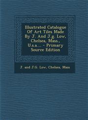 Illustrated Catalogue Of Art Tiles Made By J. And J.g. Low, Chelsea, Mass., U.s.a.... - Primary Source Edition,1295795574,9781295795574