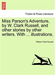 Miss Parson's Adventure, by W. Clark Russell, and other stories by other writers. With ... illustrations.,1241226997,9781241226992