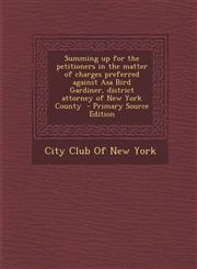 Summing Up for the Petitioners in the Matter of Charges Preferred Against Asa Bird Gardiner, District Attorney of New York County - Primary Source EDI,1287881793,9781287881797