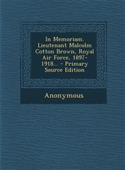 In Memoriam. Lieutenant Malcolm Cotton Brown, Royal Air Force, 1897-1918... - Primary Source Edition,1294483218,9781294483212