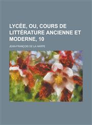 Lycee, Ou, Cours de Litterature Ancienne Et Moderne, 10,1153468085,9781153468084