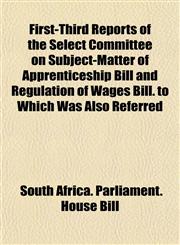 First-Third Reports of the Select Committee on Subject-Matter of Apprenticeship Bill and Regulation of Wages Bill. to Which Was Also Referred,1152463853,9781152463851