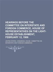 Hearings Before the Committee on Interstate and Foreign Commerce, House of Representatives on the Light-House Establishment, February 12, 1906,1151394351,9781151394354