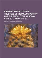 Biennial report of the Trustees of Indiana University for the fiscal years ending Sept. 30  and Sept. 30,1130098958,9781130098952