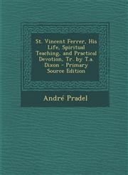 St. Vincent Ferrer, His Life, Spiritual Teaching, and Practical Devotion, Tr. by T.A. Dixon - Primary Source Edition,129382108X,9781293821084