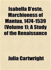Isabella D'este, Marchioness of Mantua, 1474-1539 (Volume 1); A Study of the Renaissance,1152345621,9781152345621