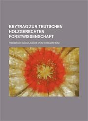 Beytrag zur teutschen holzgerechten Forstwissenschaft,1130127079,9781130127072
