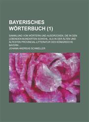 Bayerisches Worterbuch; Sammlung Von Wortern Und Ausdrucken, Die in Den Lebenden Mundarten Sowohl, ALS in Der Alten Und Altesten Provincial-Litteratur,1154946541,9781154946543