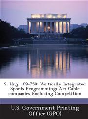 S. Hrg. 109-758 Vertically Integrated Sports Programming: Are Cable Companies Excluding Competition,1289375607,9781289375607