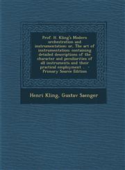 Prof. H. Kling's Modern orchestration and instrumentation; or, The art of instrumentation; containing detailed descriptions of the character and peculiarities of all instruments and their practical employment ..  - Primary Source Edition,1293345393,9781293345399