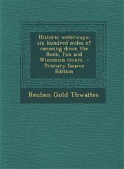 Historic Waterways; Six Hundred Miles of Canoeing Down the Rock, Fox and Wisconsin Rivers - Primary Source Edition,1293495603,9781293495605