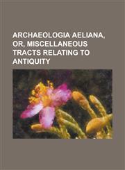 Archaeologia Aeliana, Or, Miscellaneous Tracts Relating to Antiquity,1234188775,9781234188771