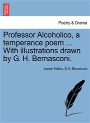 Professor Alcoholico, a temperance poem ... With illustrations drawn by G. H. Bernasconi.,1241215782,9781241215781