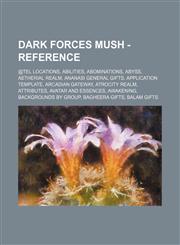 Dark Forces MUSH - Reference @tel Locations, Abilities, Abominations, Abyss, Aetherial Realm, Ananasi General Gifts, Application Template, Arcadian Gateway, Atrocity Realm, Attributes, Avatar and Essences, Awakening, Backgrounds by Group, Bagheera Gifts,,1234727277,9781234727277