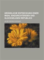 Gründliche Entdeckung einer wohl einzurichtenden und glückseligen Republick,1236914236,9781236914231