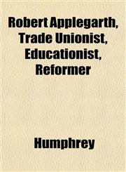Robert Applegarth, Trade Unionist, Educationist, Reformer,1152164155,9781152164154