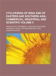 Cyclopædia of India and of eastern and southern Asia, commercial, industrial and scientific; products of the mineral, vegetable and animal kingdoms, useful arts and manufactures Volume 5,1230157190,9781230157191