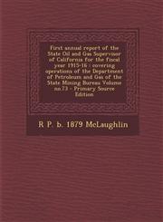 First annual report of the State Oil and Gas Supervisor of California for the fiscal year 1915-16 covering operations of the Department of Petroleum and Gas of the State Mining Bureau Volume no.73 - Primary Source Edition,1287710859,9781287710851
