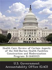 Health Care Review of Certain Aspects of the Hill-Burton Health Facilities Construction and Modernization Program: B-164031(2),1287212883,9781287212881