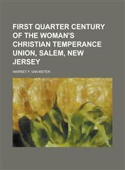 First Quarter Century of the Woman's Christian Temperance Union, Salem, New Jersey,1230015205,9781230015200