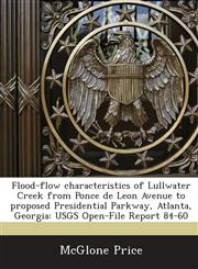 Flood-flow characteristics of Lullwater Creek from Ponce de Leon Avenue to proposed Presidential Parkway, Atlanta, Georgia USGS Open-File Report 84-60,1243688335,9781243688330