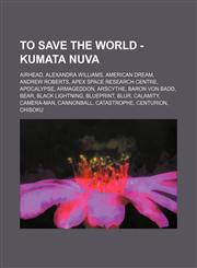 To Save the World - Kumata Nuva Airhead, Alexandra Williams, American Dream, Andrew Roberts, Apex Space Research Centre, Apocalypse, Armageddon, Arscythe, Baron von Badd, Bear, Black Lightning, Blueprint, Blur, Calamity, Camera-Man, Cannonball, Catastrop,123468330X,9781234683306