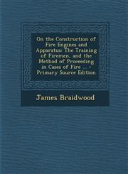 On the Construction of Fire Engines and Apparatus The Training of Firemen, and the Method of Proceeding in Cases of Fire ... - Primary Source Edition,1293890847,9781293890844