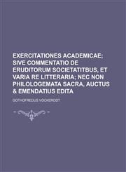 Exercitationes academicae;  sive commentatio de eruditorum societatitbus, et varia re litteraria nec non philologemata sacra, auctus & emendatius edita,1236470826,9781236470829