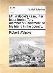 Mr. Walpole's case, in a letter from a Tory member of Parliament, to his friend in the country.,117036490X,9781170364901