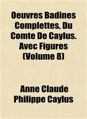 Oeuvres Badines Complettes, Du Comte De Caylus. Avec Figures (Volume 8),1151760595,9781151760593