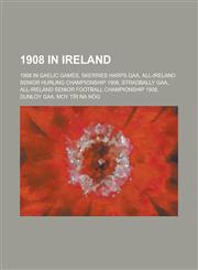 1908 in Ireland 1908 in Gaelic Games, Skerries Harps Gaa, All-Ireland Senior Hurling Championship 1908, Stradbally Gaa,1157740189,9781157740186