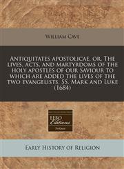 Antiquitates apostolicae, or, The lives, acts, and martyrdoms of the holy apostles of our Saviour to which are added the lives of the two evangelists, SS. Mark and Luke (1684),1240861885,9781240861880