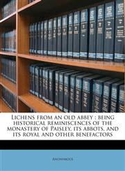 Lichens from an old abbey being historical reminiscences of the monastery of Paisley, its abbots, and its royal and other benefactors,1178418294,9781178418293