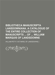 Bibliotheca manuscripta Lansdowniana. A catalogue of the entire collection of manuscripts  of  William marquis of Landsdowne,1231044500,9781231044506