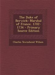 Duke of Berwick Marshal of France. 1702-1734,1287441599,9781287441595