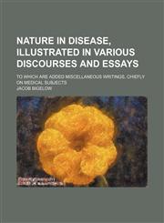 Nature in Disease, Illustrated in Various Discourses and Essays; To Which Are Added Miscellaneous Writings, Chiefly on Medical Subjects,1235742814,9781235742811