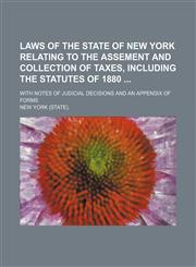 Laws of the State of New York Relating to the Assement and Collection of Taxes, Including the Statutes of 1880; With Notes of Judicial Decisions and an Appendix of Forms,1151181145,9781151181145