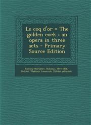 Le Coq D'Or = the Golden Cock An Opera in Three Acts - Primary Source Edition,1294453106,9781294453109