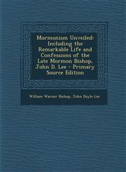 Mormonism Unveiled Including the Remarkable Life and Confessions of the Late Mormon Bishop, John D. Lee - Primary Source Edition,1295418452,9781295418459