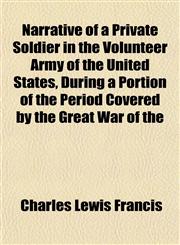 Narrative of a Private Soldier in the Volunteer Army of the United States, During a Portion of the Period Covered by the Great War of the,1153047829,9781153047821