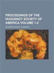 Proceedings of the Huguenot Society of America Volume 1-2,1234168251,9781234168254