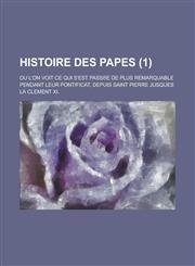 Histoire Des Papes; Ou L'On Voit Ce Qui S'Est Pass E de Plus Remarquable Pendant Leur Pontificat, Depuis Saint Pierre Jusques La Clement XI. (1 ),1153557118,9781153557115
