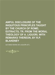 Awful Disclosure of the Iniquitous Principles Taught by the Church of Rome,1234289296,9781234289294