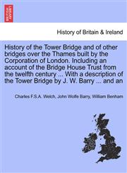 History of the Tower Bridge and of other bridges over the Thames built by the Corporation of London. Including an account of the Bridge House Trust from the twelfth century ... With a description of the Tower Bridge by J. W. Barry ... and an,1241600384,9781241600389