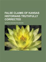 False Claims of Kansas Historians Truthfully Corrected,1152904531,9781152904538