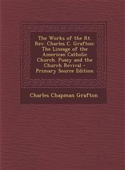 Works of the Rt. REV. Charles C. Grafton The Lineage of the American Catholic Church. Pusey and the Church Revival,1289440069,9781289440060
