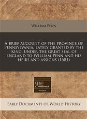 A   Brief Account of the Province of Pennsylvania, Lately Granted by the King, Under the Great Seal of England to William Penn and His Heirs and Assig,1240859171,9781240859177
